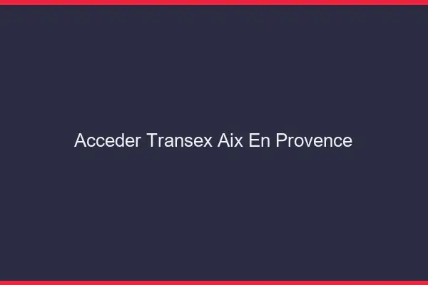 Accéder Transex Aix-en-Provence