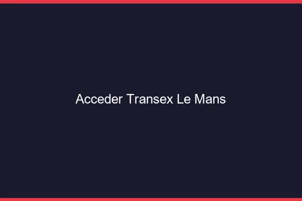 Accéder Transex Le Mans