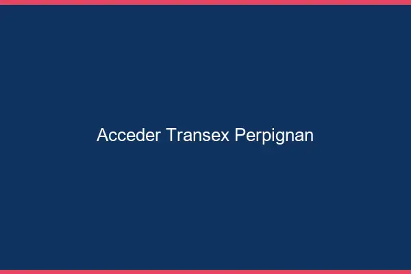 Accéder Transex Perpignan