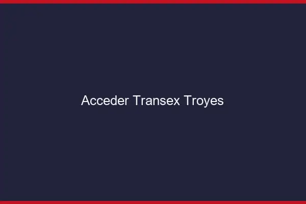 Accéder Transex Troyes