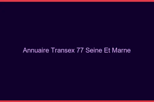 Annuaire Transex 77 Seine Et Marne