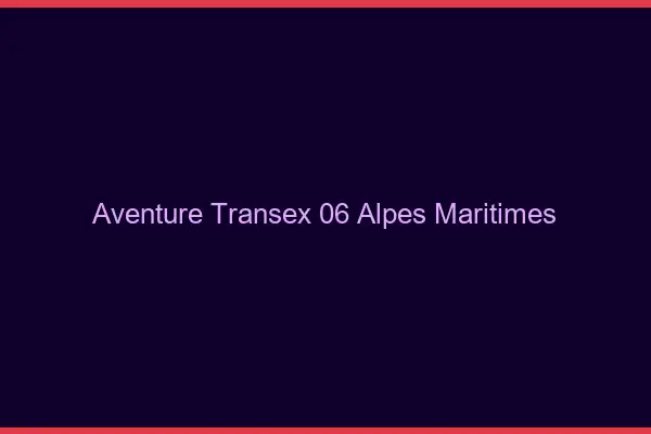 Aventure Transex 06 Alpes Maritimes