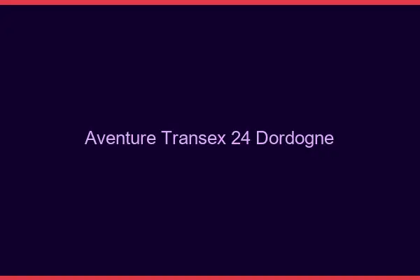 Aventure Transex 24 Dordogne