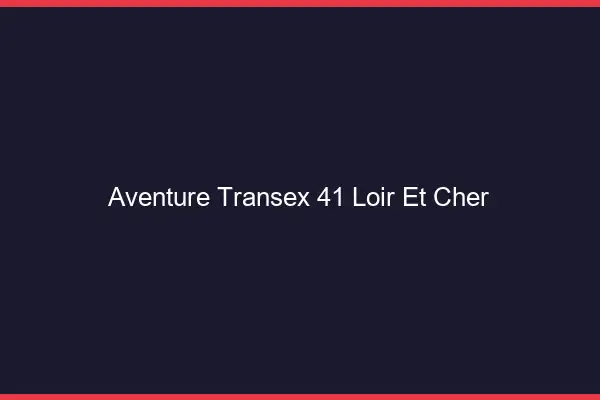 Aventure Transex 41 Loir Et Cher