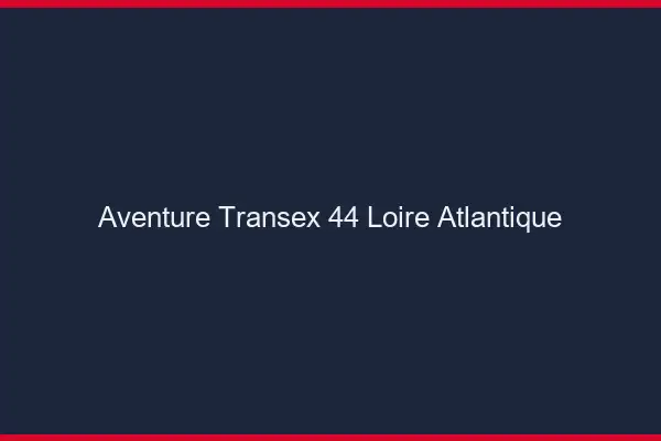 Aventure Transex 44 Loire Atlantique