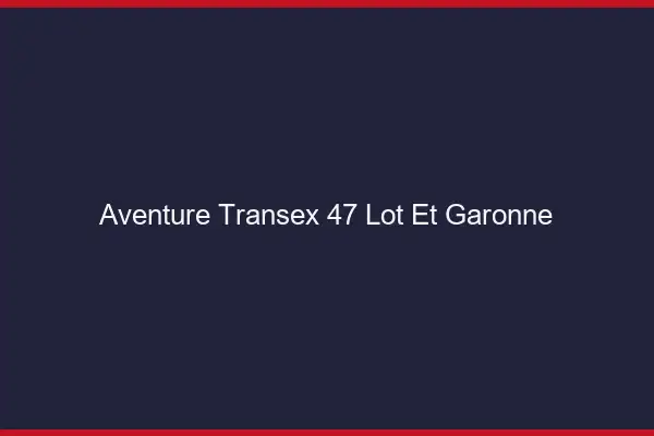 Aventure Transex 47 Lot Et Garonne