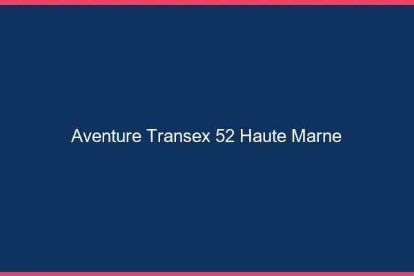 Aventure Transex 52 Haute Marne