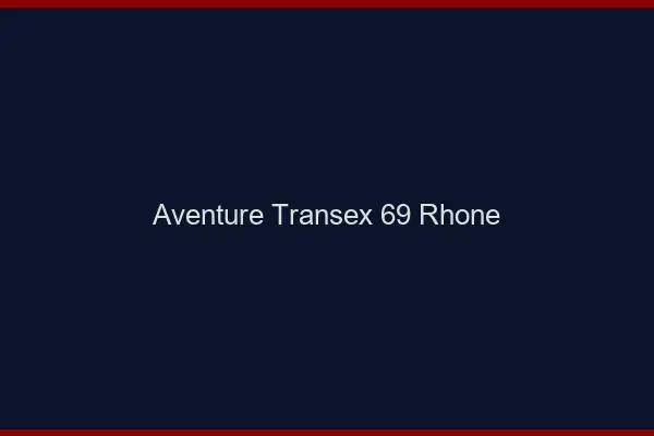 Aventure Transex 69 Rhone