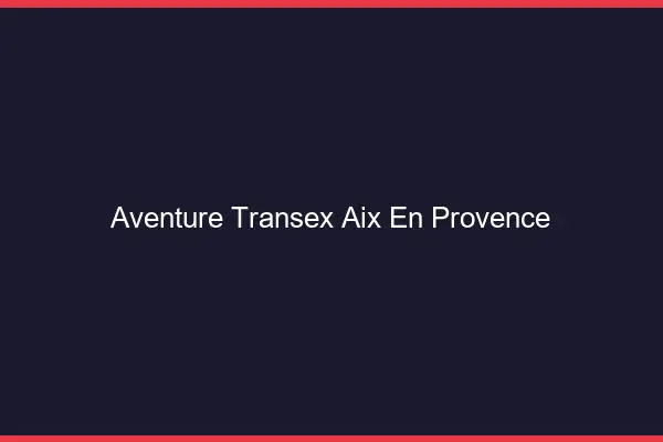 Aventure Transex Aix-en-Provence