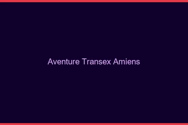Aventure Transex Amiens