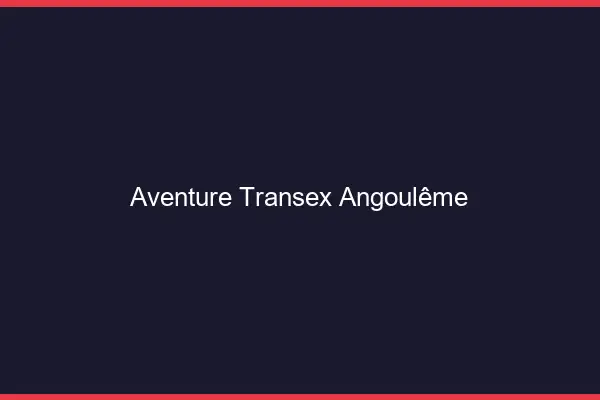 Aventure Transex Angoulême