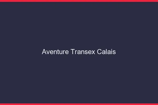 Aventure Transex Calais