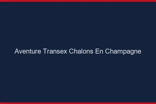Aventure Transex Châlons-en-Champagne
