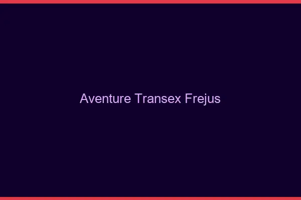 Aventure Transex Fréjus