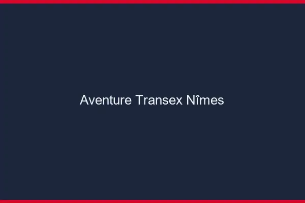 Aventure Transex Nîmes