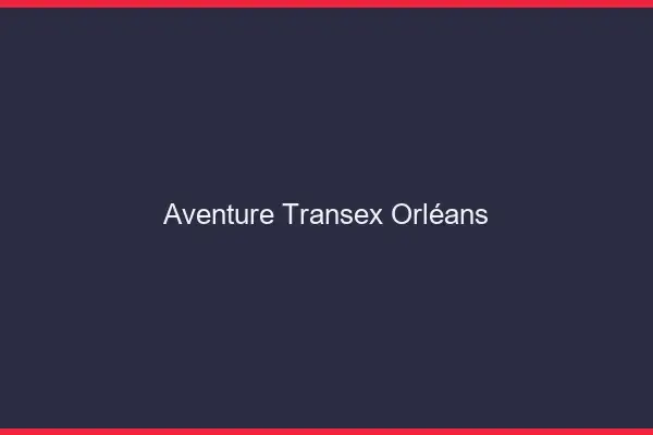 Aventure Transex Orléans