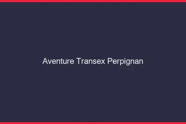 Aventure Transex Perpignan