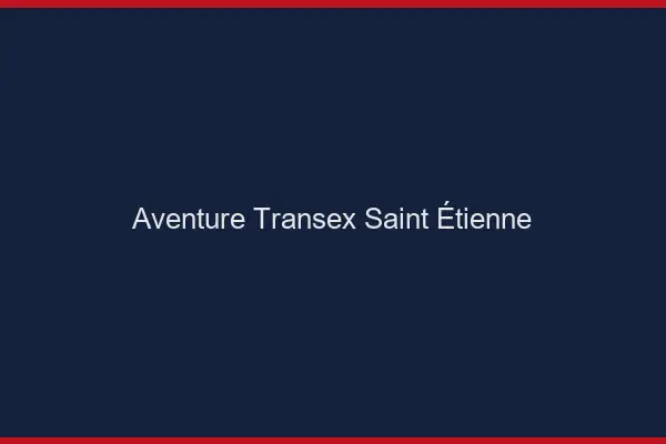 Aventure Transex Saint-Étienne