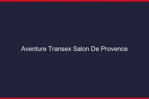 Aventure Transex Salon-de-Provence