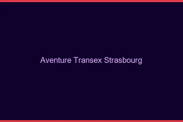 Aventure Transex Strasbourg
