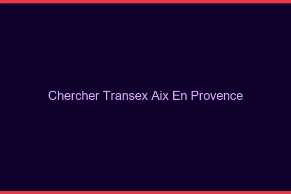 Chercher Transex Aix-en-Provence