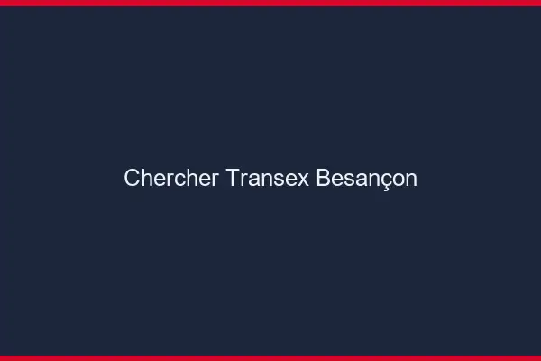 Chercher Transex Besançon