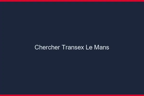 Chercher Transex Le Mans