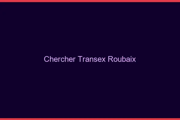 Chercher Transex Roubaix