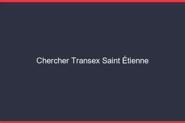 Chercher Transex Saint-Étienne