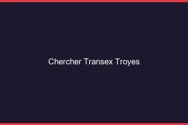 Chercher Transex Troyes