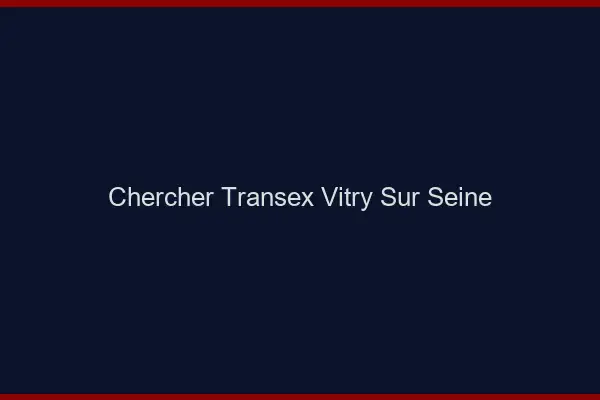 Chercher Transex Vitry-sur-Seine
