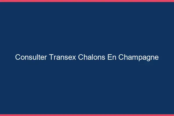 Consulter Transex Châlons-en-Champagne