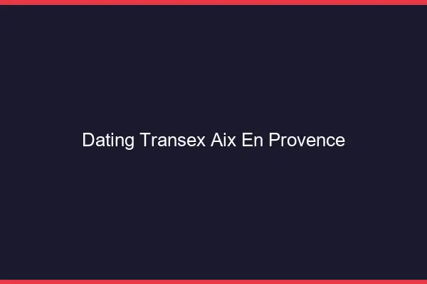 Dating Transex Aix-en-Provence