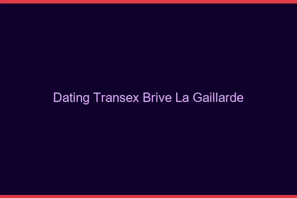 Dating Transex Brive-la-Gaillarde