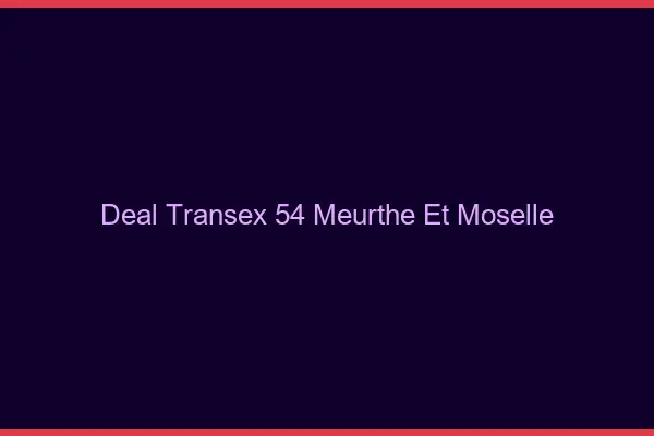 Deal Transex 54 Meurthe Et Moselle