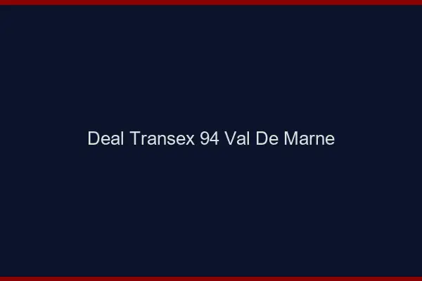 Deal Transex 94 Val De Marne