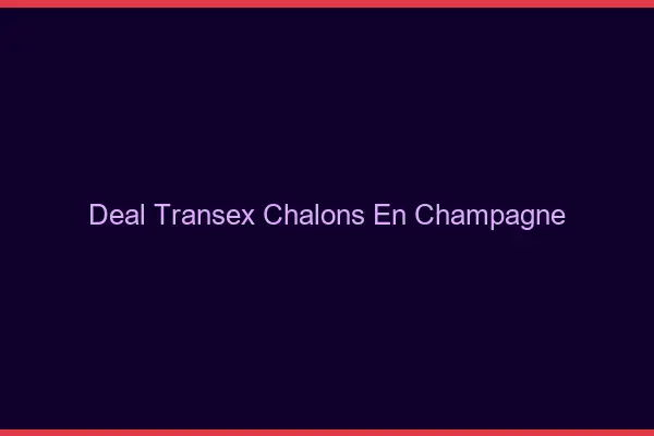 Deal Transex Châlons-en-Champagne