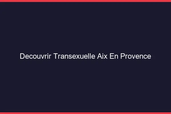 Découvrir Transexuelle Aix-en-Provence