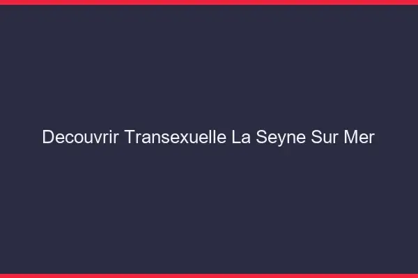 Découvrir Transexuelle La Seyne-sur-Mer