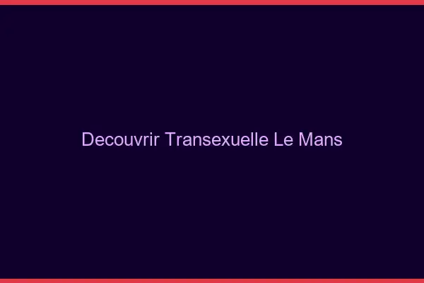 Découvrir Transexuelle Le Mans
