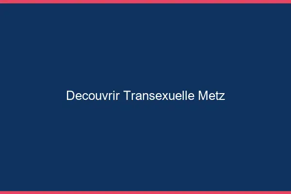 Découvrir Transexuelle Metz