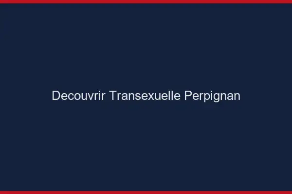 Découvrir Transexuelle Perpignan