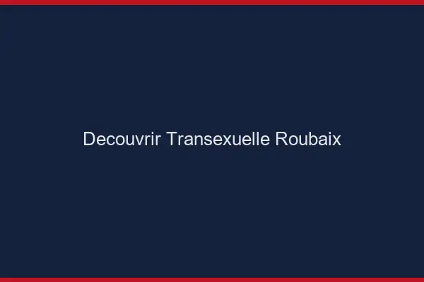 Découvrir Transexuelle Roubaix