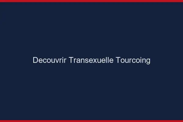 Découvrir Transexuelle Tourcoing
