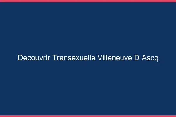 Découvrir Transexuelle Villeneuve-d'Ascq
