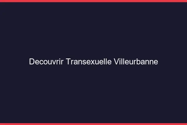 Découvrir Transexuelle Villeurbanne