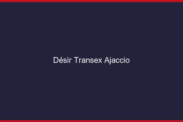 Désir Transex Ajaccio
