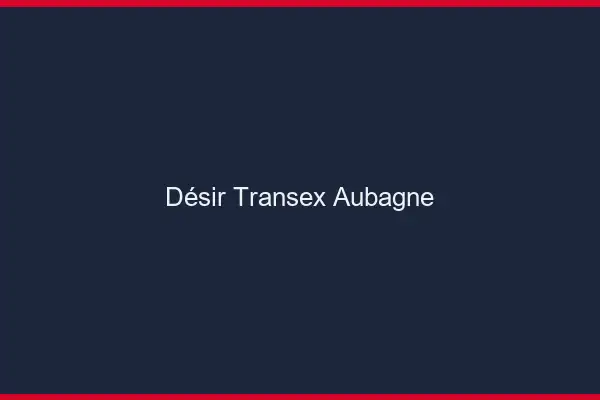 Désir Transex Aubagne