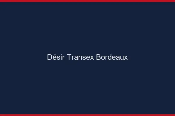 Désir Transex Bordeaux