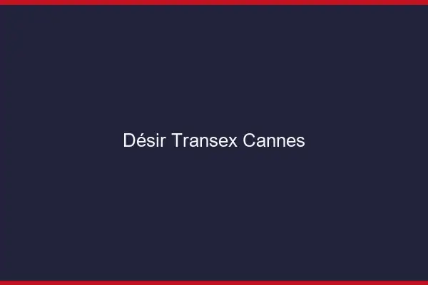 Désir Transex Cannes